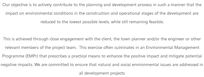 Our objective is to actively contribute to the planning and development process in such a manner that the impact on environmental conditions in the construction and operational stages of the development are reduced to the lowest possible levels, while still remaining feasible. This is achieved through close engagement with the client, the town planner and/or the engineer or other relevant members of the project team. This exercise often culminates in an Environmental Management Programme (EMPr) that prescribes a practical means to enhance the positive impact and mitigate potential negative impacts. We are committed to ensure that natural and social environmental issues are addressed in all development projects