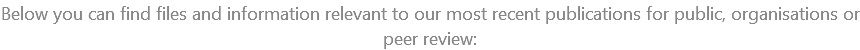 Below you can find files and information relevant to our most recent publications for public, organisations or peer review: